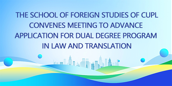 The School of Foreign Studies of CUPL Convenes Meeting to Advance Application for Dual Degree Program in Law and Translation